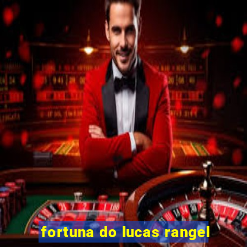 fortuna do lucas rangel